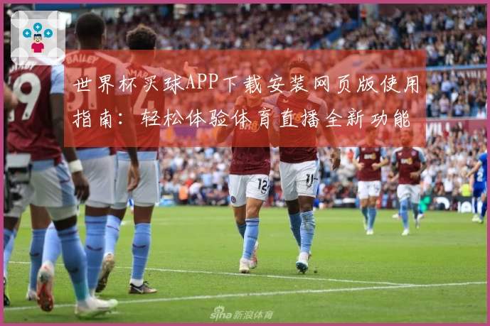 世界杯买球APP下载安装网页版使用指南：轻松体验体育直播全新功能