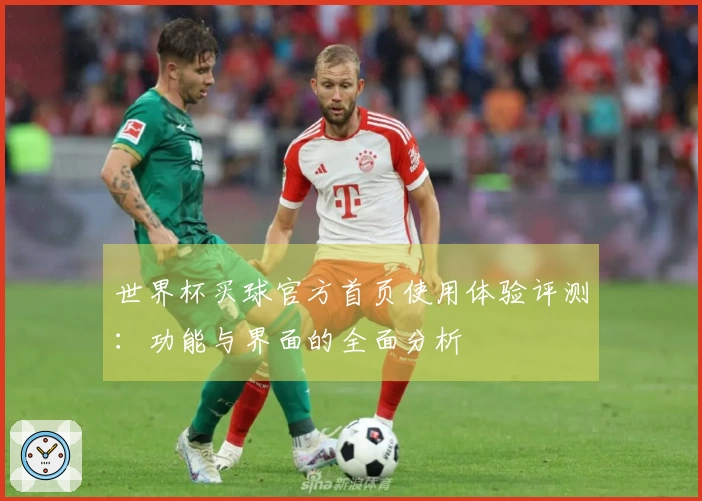世界杯买球官方首页使用体验评测：功能与界面的全面分析