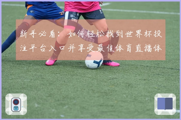 新手必看：如何轻松找到世界杯投注平台入口并享受最佳体育直播体验