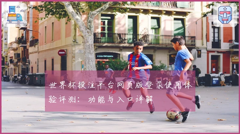 世界杯投注平台网页版登录使用体验评测:功能与入口详解