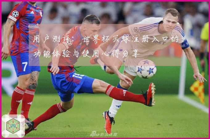 用户测评:世界杯买球注册入口的功能体验与使用心得分享